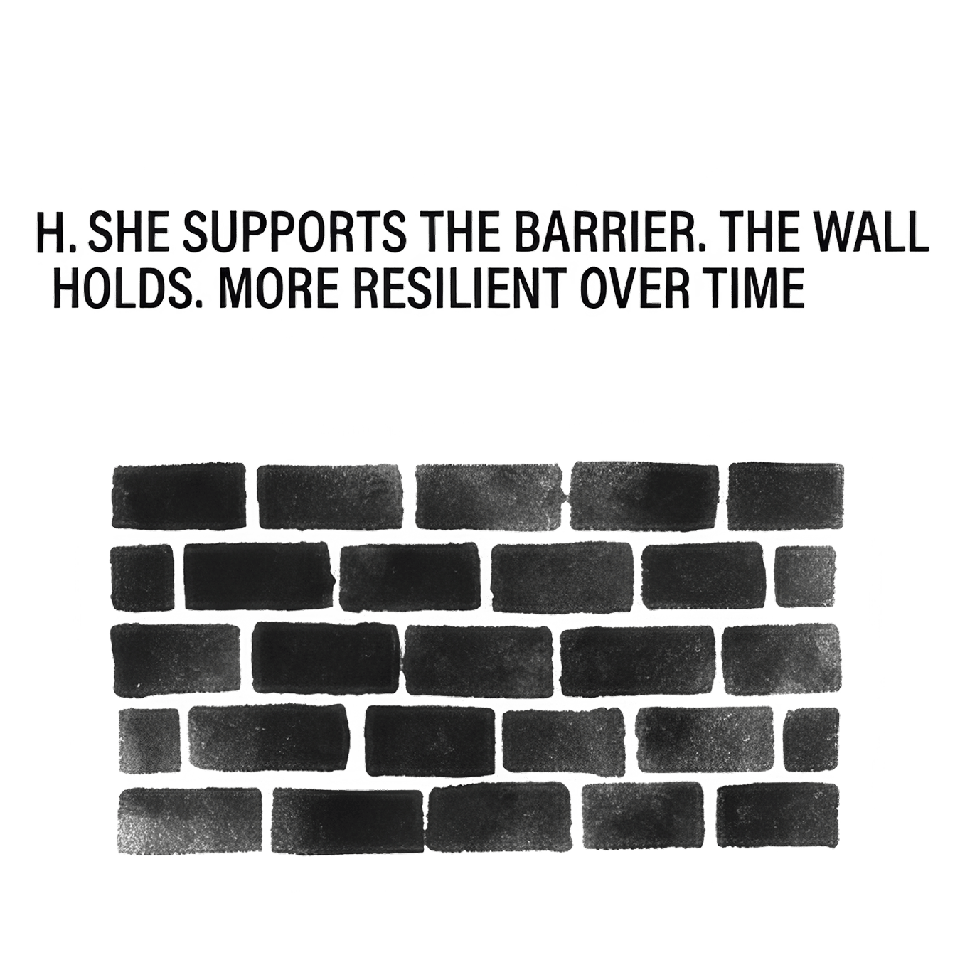 H. She supports the barrier. The wall holds. More resilient over time